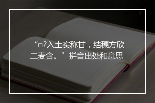 “□?入土实称甘，结穗方欣二麦含。”拼音出处和意思