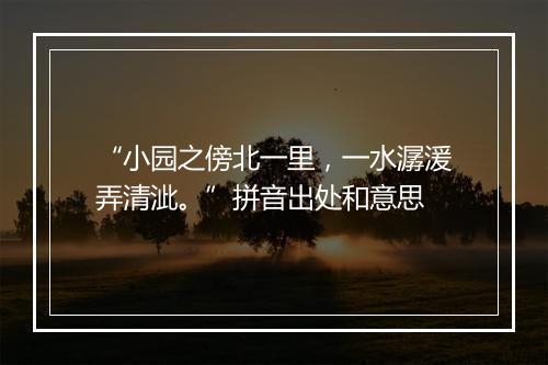 “小园之傍北一里，一水潺湲弄清泚。”拼音出处和意思