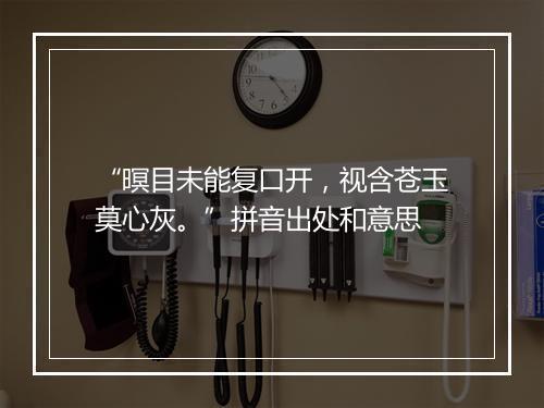 “暝目未能复口开，视含苍玉莫心灰。”拼音出处和意思