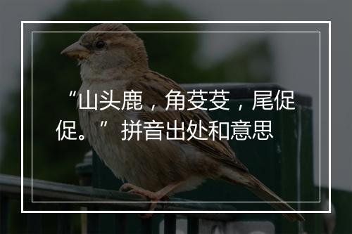 “山头鹿，角芟芟，尾促促。”拼音出处和意思