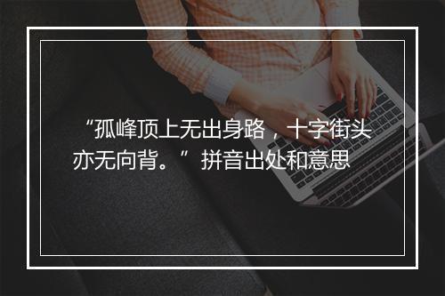 “孤峰顶上无出身路，十字街头亦无向背。”拼音出处和意思