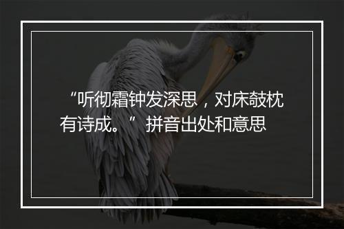 “听彻霜钟发深思，对床攲枕有诗成。”拼音出处和意思