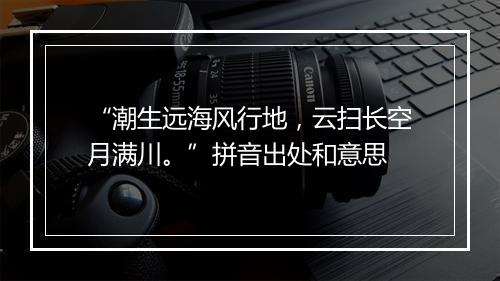 “潮生远海风行地，云扫长空月满川。”拼音出处和意思