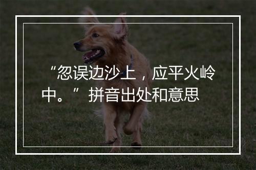 “忽误边沙上，应平火岭中。”拼音出处和意思