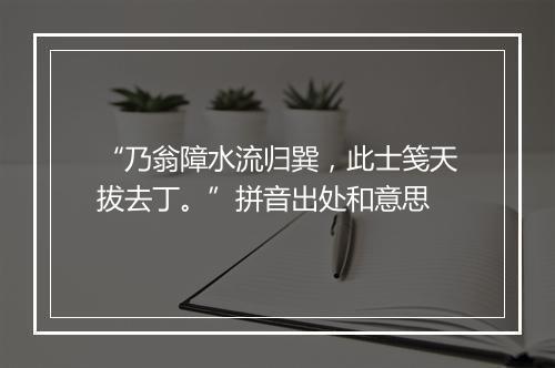 “乃翁障水流归巽，此士笺天拔去丁。”拼音出处和意思