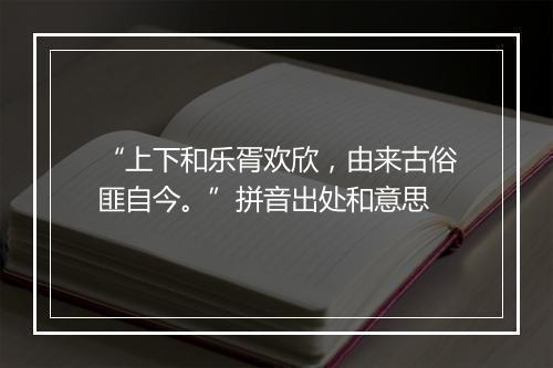 “上下和乐胥欢欣，由来古俗匪自今。”拼音出处和意思