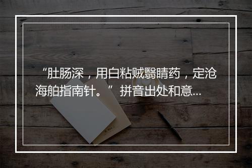 “肚肠深，用白粘贼翳睛药，定沧海舶指南针。”拼音出处和意思