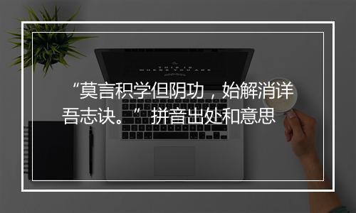 “莫言积学但阴功，始解消详吾志诀。”拼音出处和意思