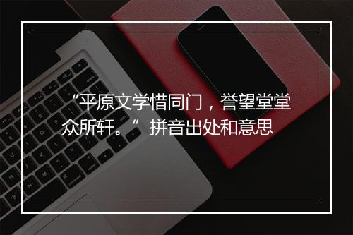 “平原文学惜同门，誉望堂堂众所轩。”拼音出处和意思