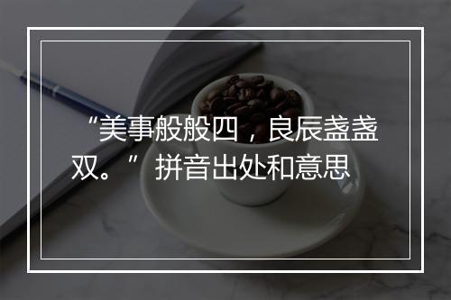 “美事般般四，良辰盏盏双。”拼音出处和意思