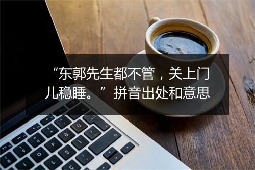 “东郭先生都不管，关上门儿稳睡。”拼音出处和意思