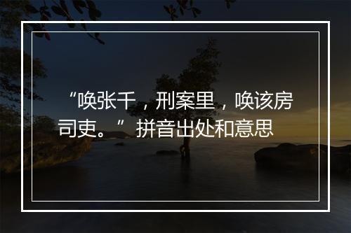 “唤张千，刑案里，唤该房司吏。”拼音出处和意思