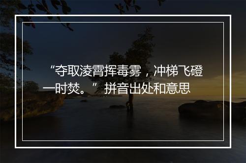 “夺取淩霄挥毒雾，冲梯飞磴一时焚。”拼音出处和意思