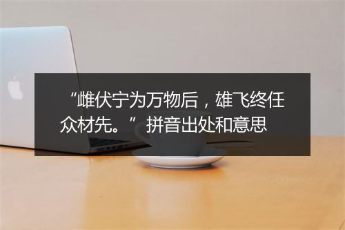 “雌伏宁为万物后，雄飞终任众材先。”拼音出处和意思