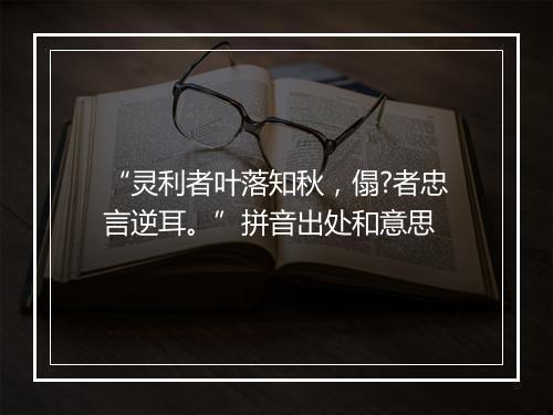 “灵利者叶落知秋，傝?者忠言逆耳。”拼音出处和意思