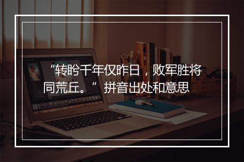 “转盻千年仅昨日，败军胜将同荒丘。”拼音出处和意思