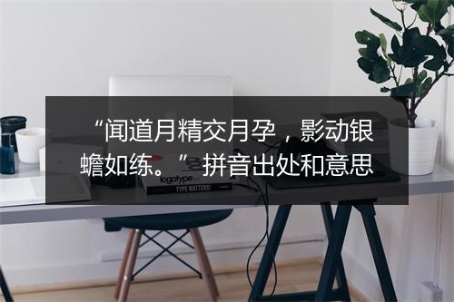 “闻道月精交月孕，影动银蟾如练。”拼音出处和意思