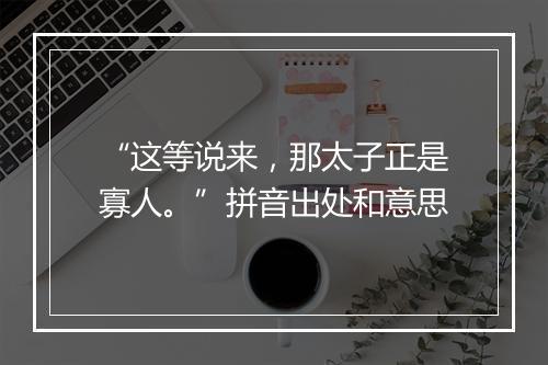 “这等说来，那太子正是寡人。”拼音出处和意思