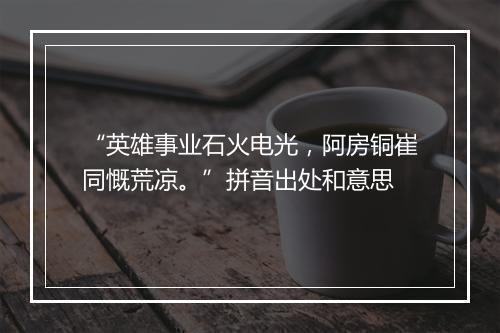 “英雄事业石火电光，阿房铜崔同慨荒凉。”拼音出处和意思