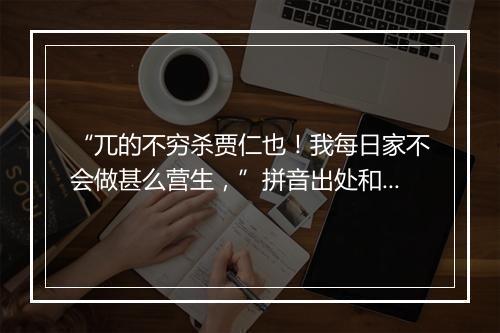 “兀的不穷杀贾仁也！我每日家不会做甚么营生，”拼音出处和意思