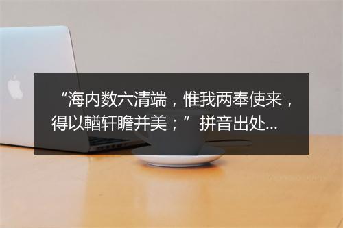 “海内数六清端，惟我两奉使来，得以輶轩瞻并美；”拼音出处和意思