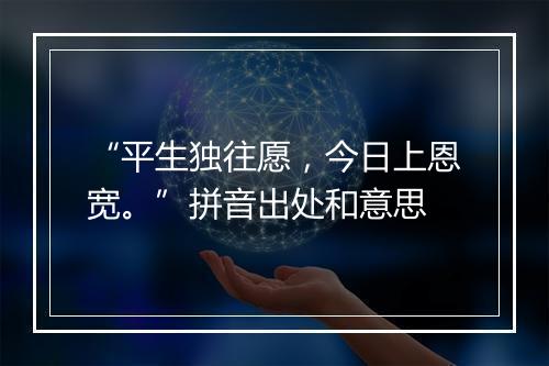 “平生独往愿，今日上恩宽。”拼音出处和意思