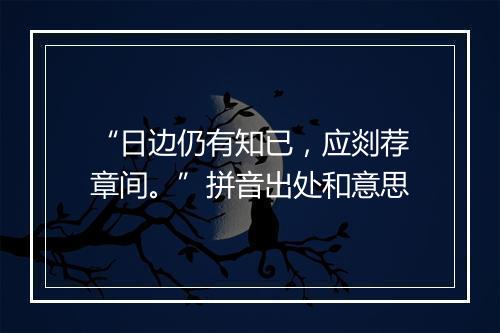 “日边仍有知已，应剡荐章间。”拼音出处和意思