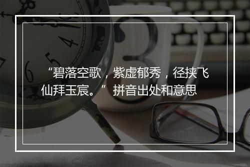 “碧落空歌，紫虚郁秀，径挟飞仙拜玉宸。”拼音出处和意思