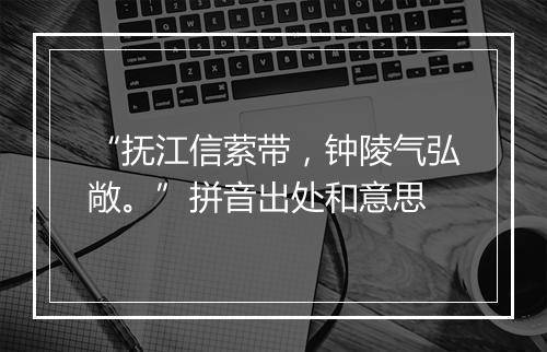 “抚江信萦带，钟陵气弘敞。”拼音出处和意思