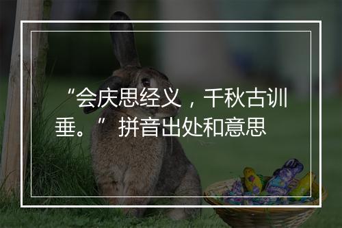 “会庆思经义，千秋古训垂。”拼音出处和意思