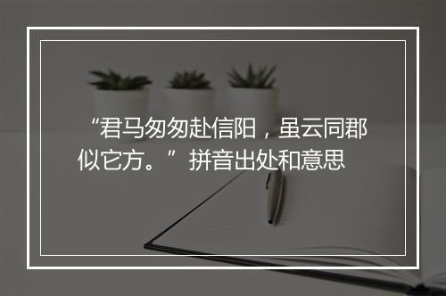 “君马匆匆赴信阳，虽云同郡似它方。”拼音出处和意思