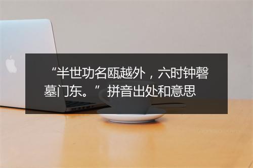 “半世功名瓯越外，六时钟磬墓门东。”拼音出处和意思