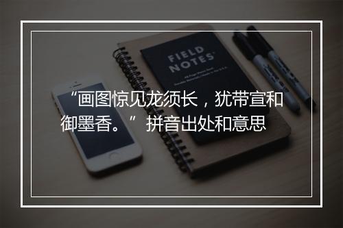 “画图惊见龙须长，犹带宣和御墨香。”拼音出处和意思