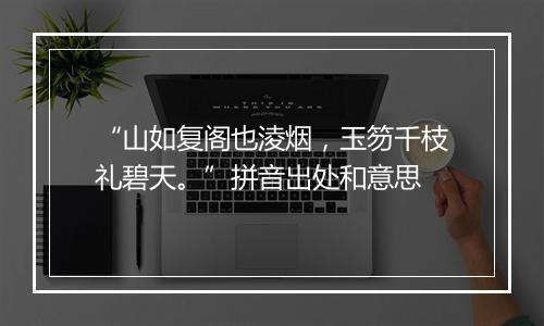 “山如复阁也淩烟，玉笏千枝礼碧天。”拼音出处和意思