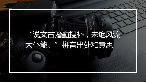 “说文古籀勤搜补，未绝风流太仆能。”拼音出处和意思