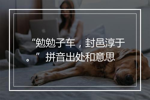 “勉勉子车，封邑淳于。”拼音出处和意思