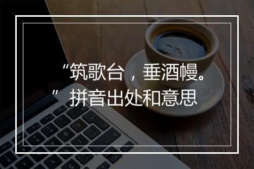 “筑歌台，垂酒幔。”拼音出处和意思