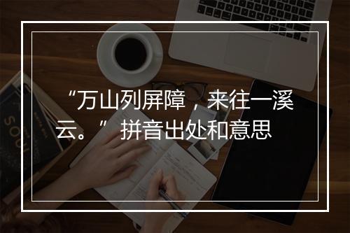 “万山列屏障，来往一溪云。”拼音出处和意思