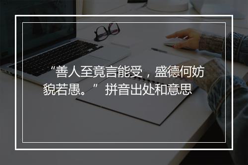 “善人至竟言能受，盛德何妨貌若愚。”拼音出处和意思