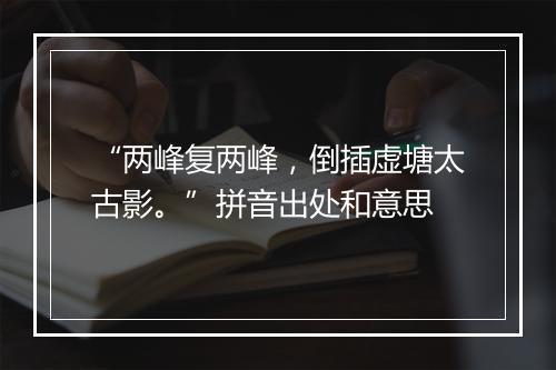 “两峰复两峰，倒插虚塘太古影。”拼音出处和意思