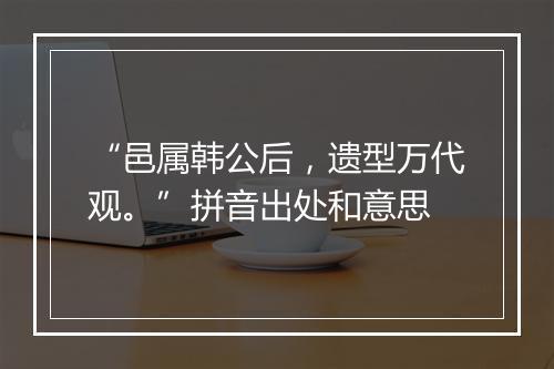 “邑属韩公后，遗型万代观。”拼音出处和意思