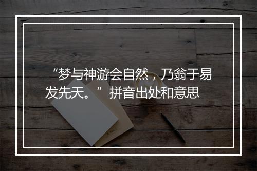 “梦与神游会自然，乃翁于易发先天。”拼音出处和意思