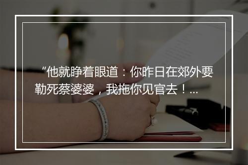 “他就睁着眼道：你昨日在郊外要勒死蔡婆婆，我拖你见官去！”拼音出处和意思