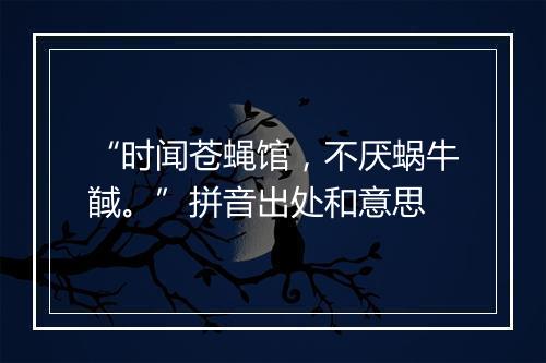 “时闻苍蝇馆，不厌蜗牛馘。”拼音出处和意思