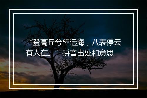 “登高丘兮望远海，八表停云有人在。”拼音出处和意思