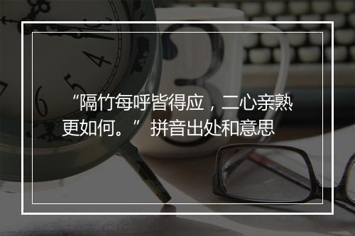 “隔竹每呼皆得应，二心亲熟更如何。”拼音出处和意思