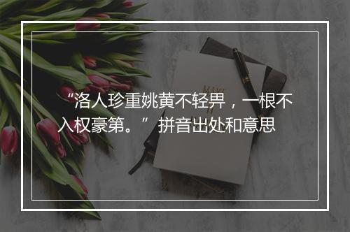 “洛人珍重姚黄不轻畀，一根不入权豪第。”拼音出处和意思