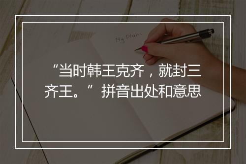 “当时韩王克齐，就封三齐王。”拼音出处和意思