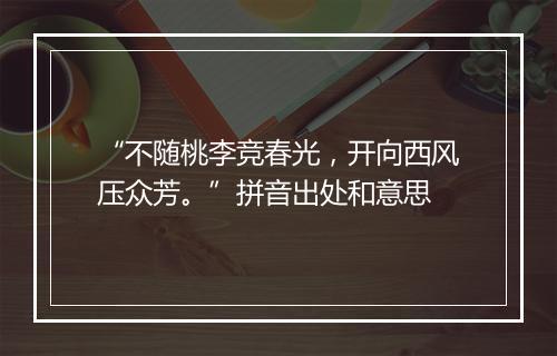 “不随桃李竞春光，开向西风压众芳。”拼音出处和意思