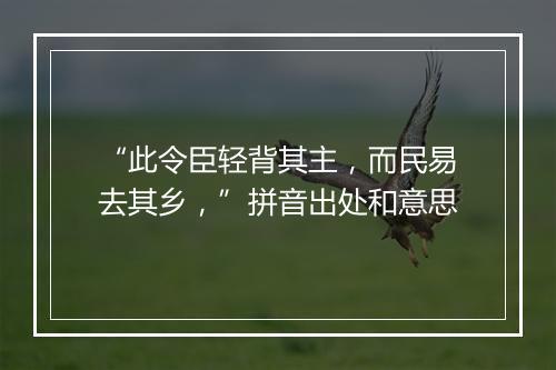 “此令臣轻背其主，而民易去其乡，”拼音出处和意思